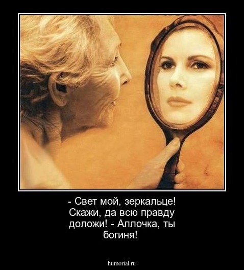 - Свет мой, зеркальце! Скажи, да всю правду доложи!
- Аллочка, ты богиня!