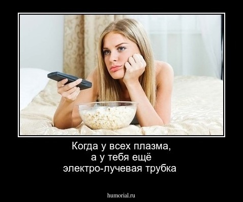 Когда у всех плазма, а у тебя ещё электро-лучевая трубка