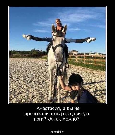 -Анастасия, а вы не пробовали хоть раз  сдвинуть ноги?
-А так можно?