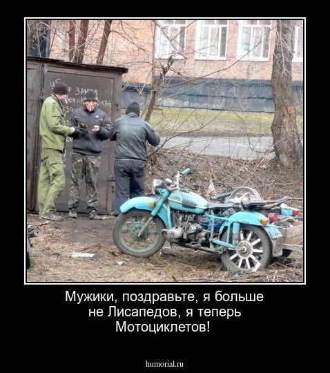 Мужики, поздравьте, я   больше не Лисапедов, я  теперь Мотоциклетов!