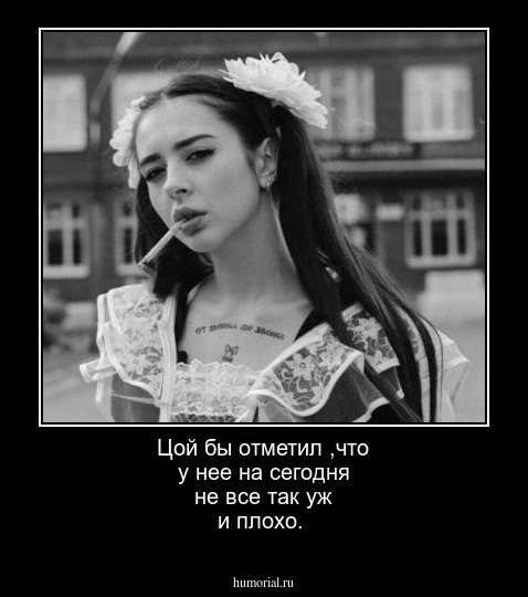 Цой бы отметил ,что у нее на сегодня  не все так уж и плохо.