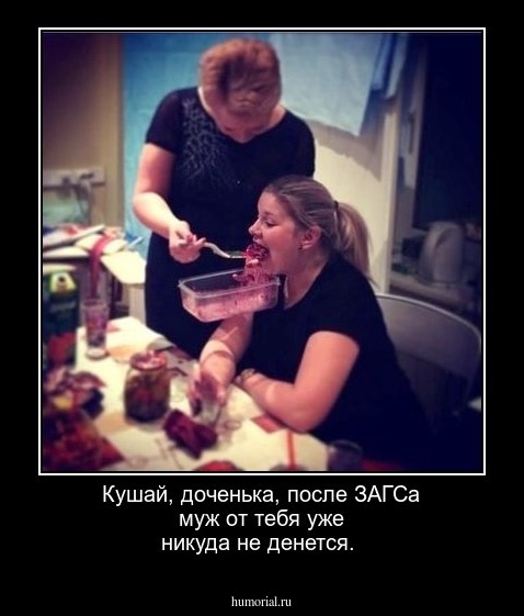 Кушай, доченька, после ЗАГСа муж от тебя уже никуда не денется.