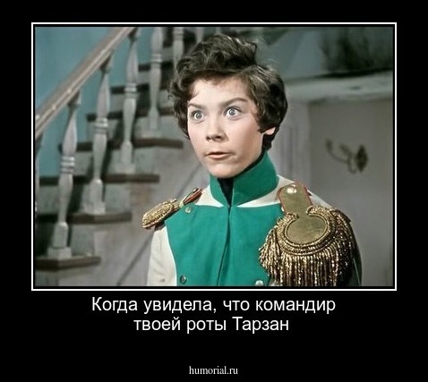 Когда увидела, что командир твоей роты Тарзан