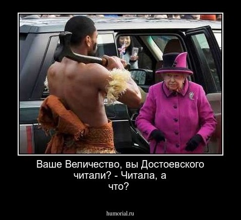 Ваше Величество, вы Достоевского читали? - Читала, а что?
