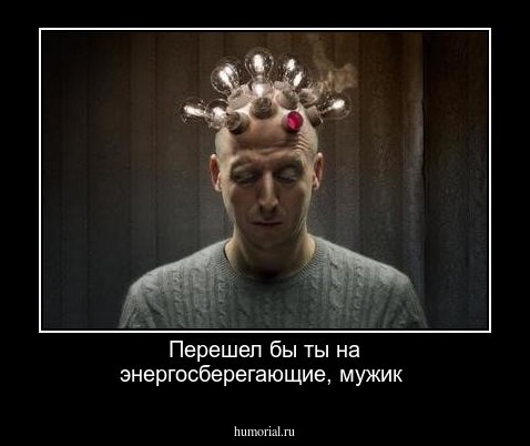 Перешел бы ты на энергосберегающие, мужик