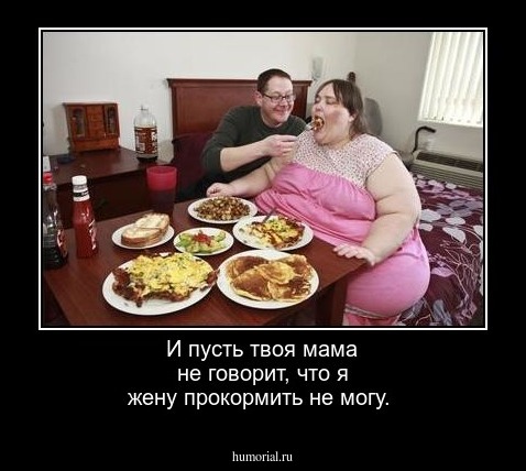И пусть твоя мама не говорит, что я жену прокормить не могу.