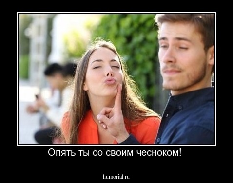 Опять ты со своим чесноком! 
