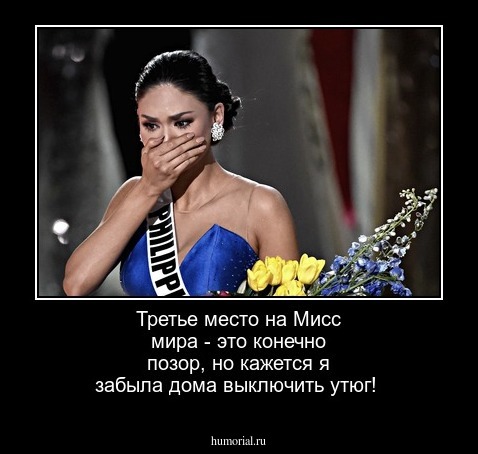 Третье  место на Мисс мира - это  конечно  позор, но  кажется   я забыла дома   выключить  утюг!