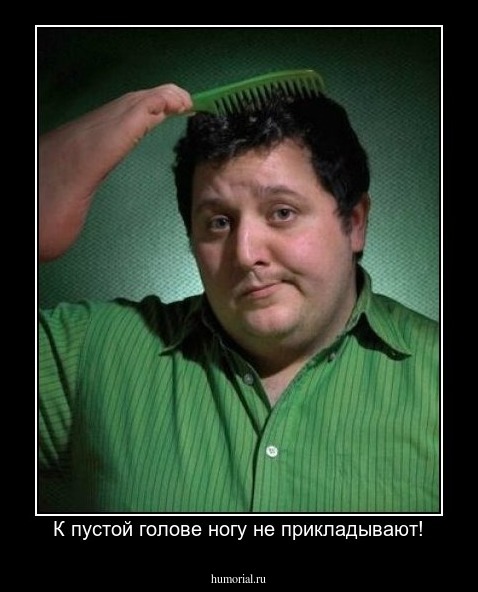 К пустой голове ногу не прикладывают!