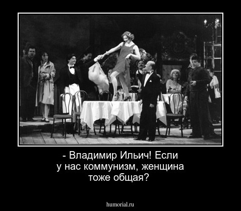 - Владимир Ильич! Если у нас коммунизм, женщина тоже общая?