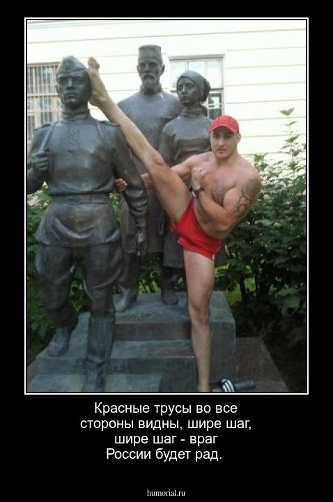 Красные трусы во все стороны видны,  шире шаг, шире шаг - враг России будет рад.