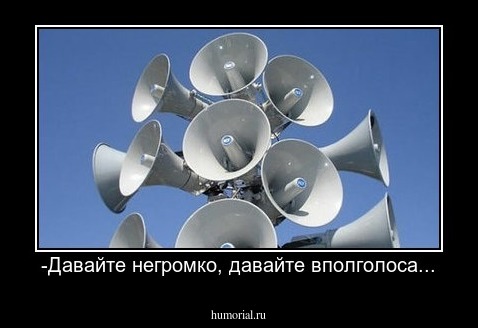 -Давайте негромко, давайте вполголоса...