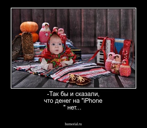 -Так бы и сказали, что денег на "iPhone " нет...