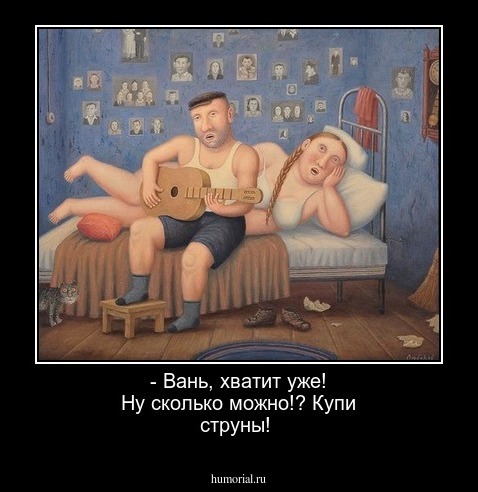 - Вань, хватит уже! Ну сколько можно!? Купи струны!