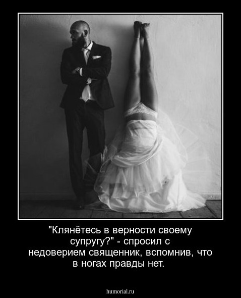 "Клянётесь в верности своему супругу?" - спросил с недоверием священник, вспомнив, что в ногах правды нет.