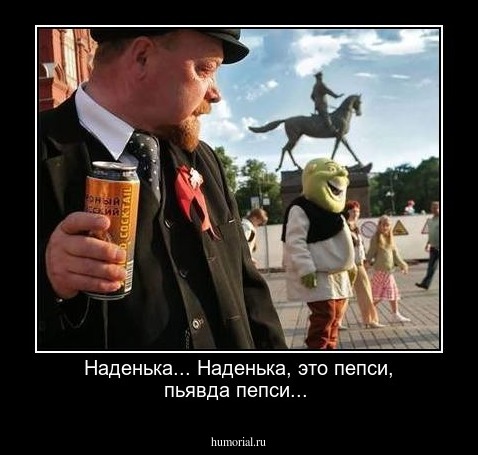 Наденька... Наденька, это пепси, пьявда пепси... 