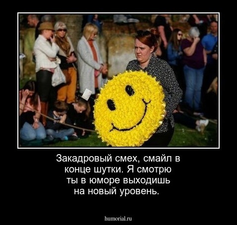 Закадровый смех, смайл в конце шутки. Я смотрю ты в юморе выходишь на новый уровень.