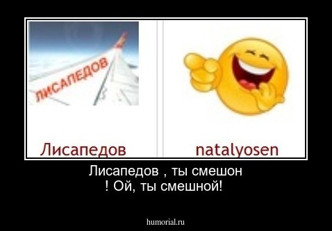  Лисапедов , ты  смешон ! Ой, ты  смешной!
