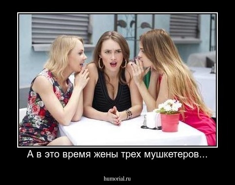 А в это время жены трех мушкетеров...
