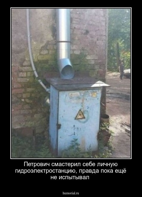 Петрович смастерил себе  личную гидроэлектростанцию, правда  пока ещё не  испытывал