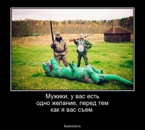 Мужики, у вас есть одно желание, перед тем как я вас съем
