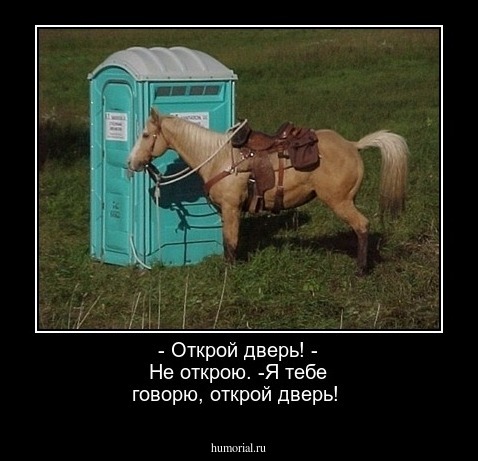 - Открой дверь!
- Не открою.
-Я тебе говорю, открой дверь!