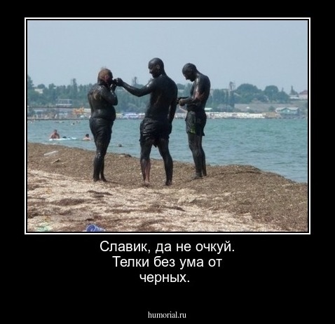 Славик, да не очкуй. Телки без ума от черных.
