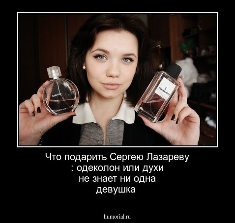 Что  подарить Сергею Лазареву :  одеколон  или  духи не знает ни одна девушка