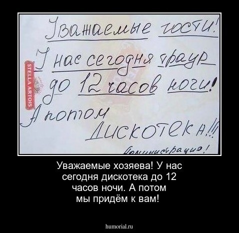 Уважаемые хозяева! У нас сегодня дискотека до 12 часов ночи. А потом мы придём к вам!