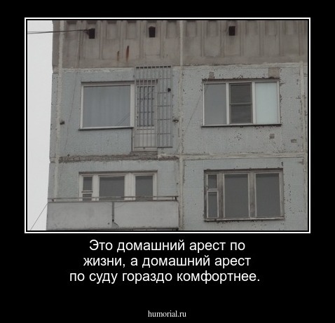 Это домашний арест по жизни, а домашний арест по суду гораздо комфортнее.