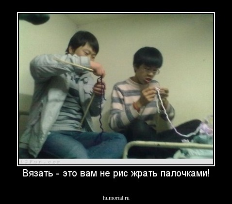 Вязать - это вам не рис жрать палочками!