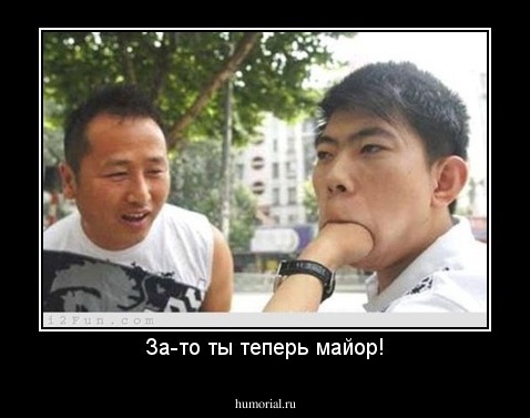 За-то ты теперь майор!