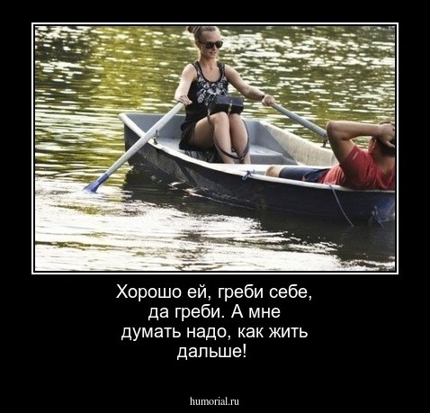 Хорошо ей, греби себе, да греби. А мне думать надо, как жить дальше!