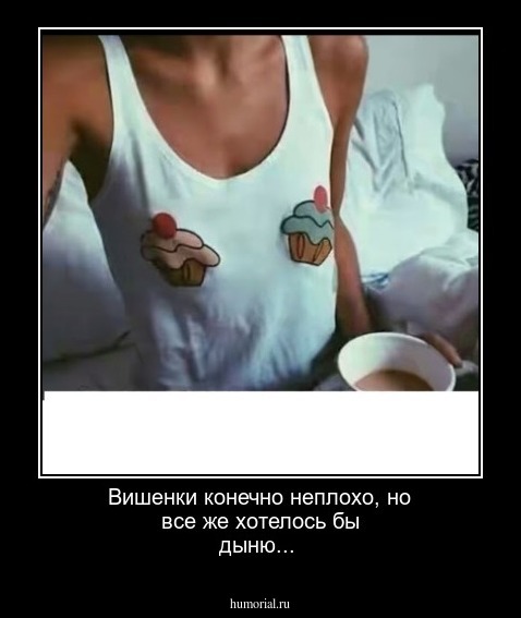   Вишенки конечно неплохо, но все же хотелось бы дыню... 