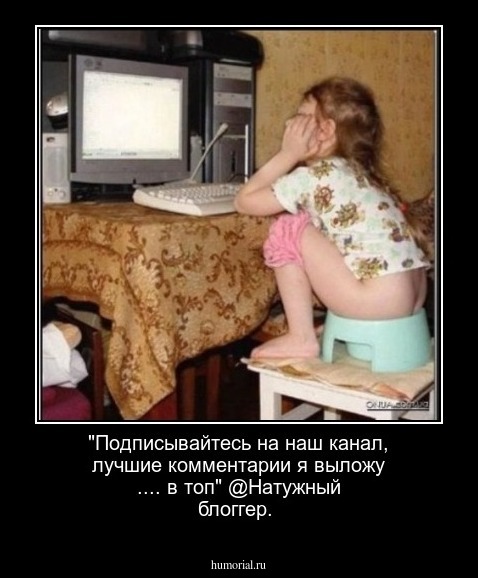 "Подписывайтесь на наш канал, лучшие комментарии я выложу .... в топ" @Натужный блоггер.