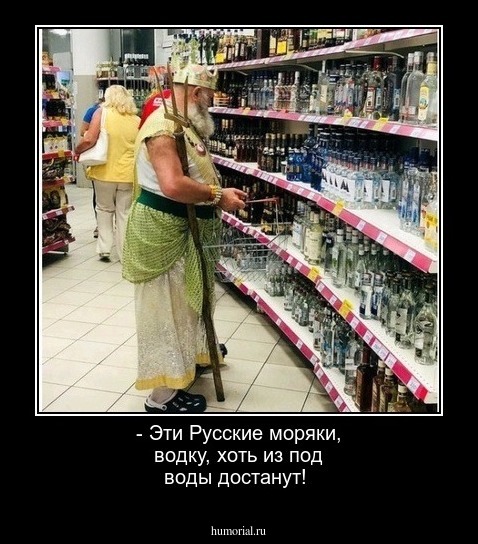 - Эти Русские моряки, водку, хоть из под воды достанут!