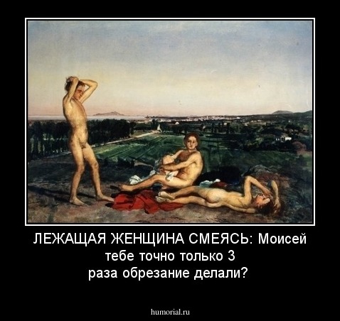 ЛЕЖАЩАЯ ЖЕНЩИНА СМЕЯСЬ: Моисей тебе точно только 3 раза обрезание делали?