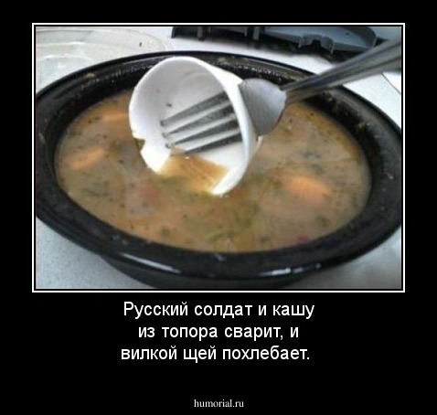 Русский солдат и кашу из топора сварит, и вилкой щей похлебает.
