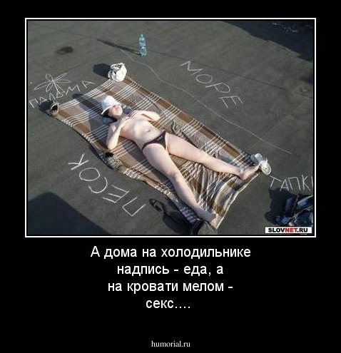 А дома на холодильнике надпись - еда,  а на кровати мелом - секс....