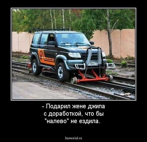 - Подарил жене джипа с доработкой, что бы "налево" не ездила.