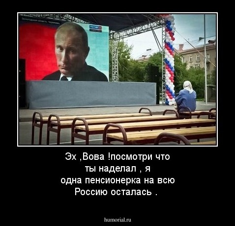 Эх ,Вова !посмотри что ты наделал , я одна пенсионерка на всю Россию осталась . 