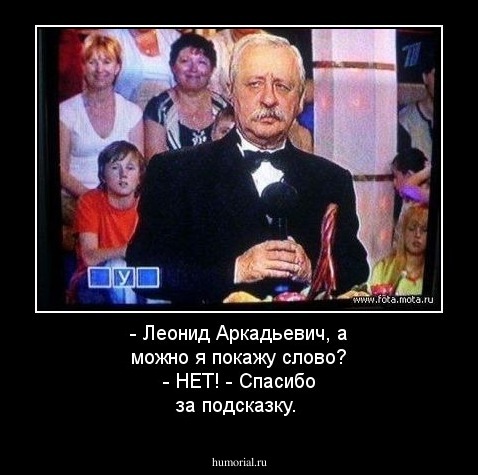 - Леонид Аркадьевич, а можно я покажу слово? - НЕТ! - Спасибо за подсказку.