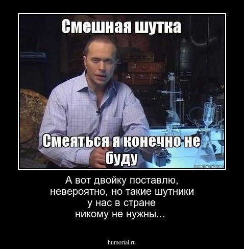 А вот двойку поставлю, невероятно, но такие шутники у нас в стране никому не нужны...