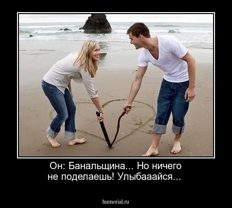 Он: Банальщина... Но ничего не поделаешь! Улыбааайся...