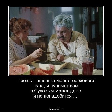 Поешь Пашенька моего горохового супа, и пулемет вам с Суховым может даже и не понадобится ...