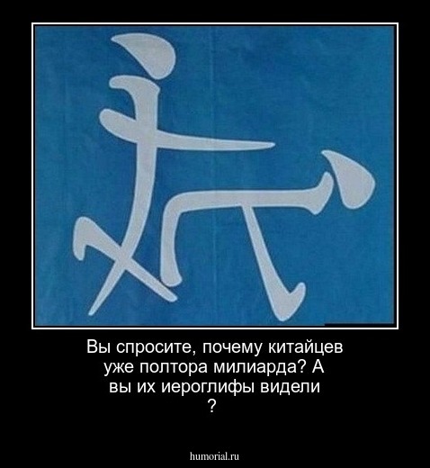Вы спросите, почему китайцев уже полтора милиарда? А вы их иероглифы видели ?