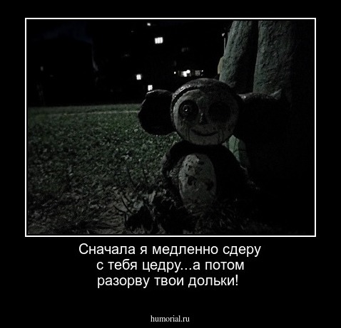 Сначала я медленно сдеру с тебя цедру...а потом разорву твои дольки!
