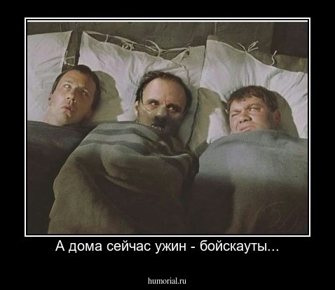 А дома сейчас ужин - бойскауты...