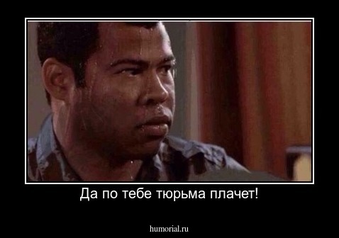Да по тебе тюрьма плачет!