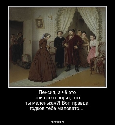 Пенсия, а чё это они всё говорят, что ты маленькая?! Вот, правда, годков тебе маловато...